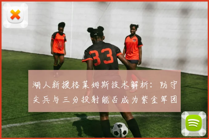 湖人新援格莱姆斯技术解析:防守尖兵与三分投射能否成为紫金军团关键拼图?