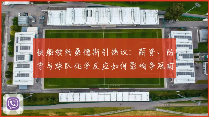 快船续约桑德斯引热议：薪资、防守与球队化学反应如何影响争冠前景？