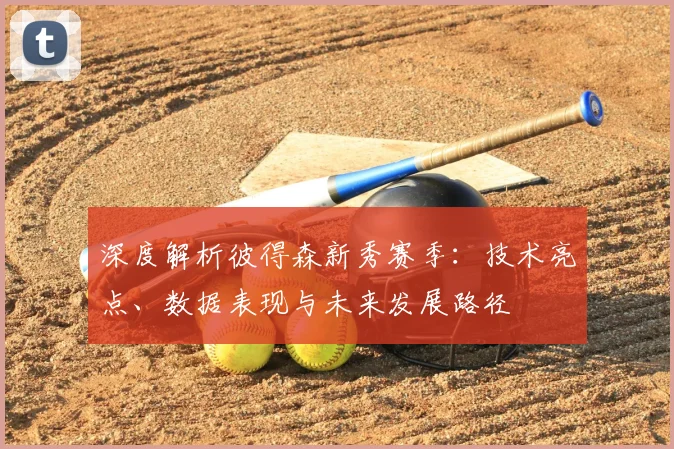 深度解析彼得森新秀赛季：技术亮点、数据表现与未来发展路径