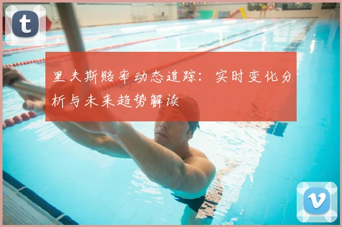 里夫斯赔率动态追踪:实时变化分析与未来趋势解读